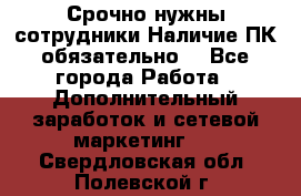 Срочно нужны сотрудники.Наличие ПК обязательно! - Все города Работа » Дополнительный заработок и сетевой маркетинг   . Свердловская обл.,Полевской г.